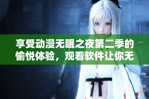 享受动漫无眠之夜第二季的愉悦体验，观看软件让你无需烦恼。