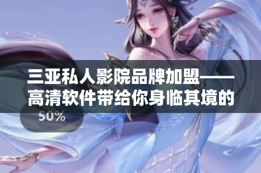 三亚私人影院品牌加盟——高清软件带给你身临其境的视听享受