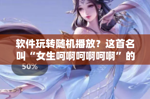 软件玩转随机播放？这首名叫“女生呵啊呵啊呵啊”的歌超魔性！