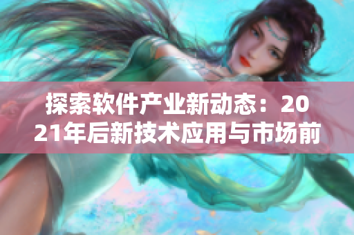 探索软件产业新动态：2021年后新技术应用与市场前景分析