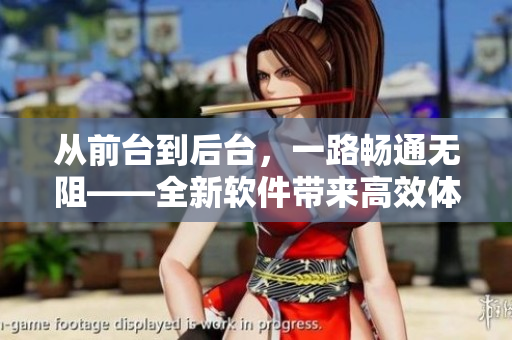 从前台到后台，一路畅通无阻——全新软件带来高效体验