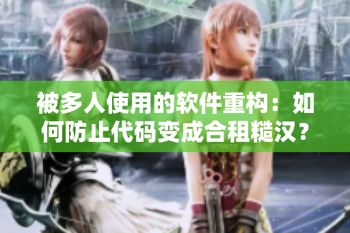 被多人使用的软件重构：如何防止代码变成合租糙汉？