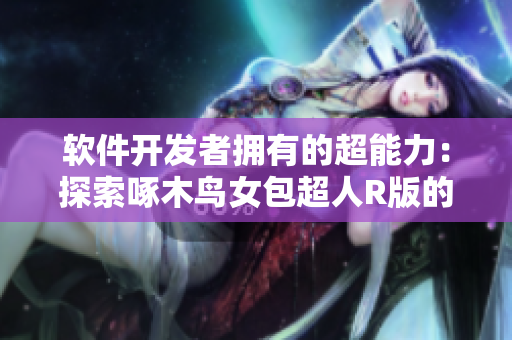 软件开发者拥有的超能力：探索啄木鸟女包超人R版的秘密技能