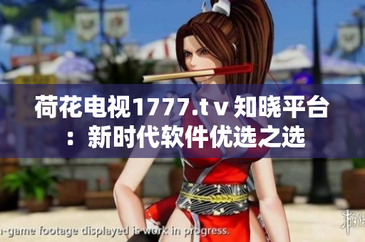荷花电视1777.tⅴ知晓平台：新时代软件优选之选