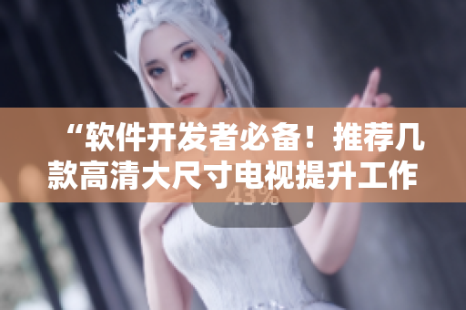 “软件开发者必备！推荐几款高清大尺寸电视提升工作效率”