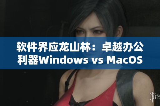 软件界应龙山林：卓越办公利器Windows vs MacOS