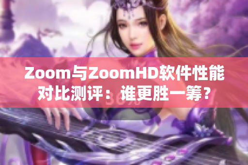 Zoom与ZoomHD软件性能对比测评：谁更胜一筹？
