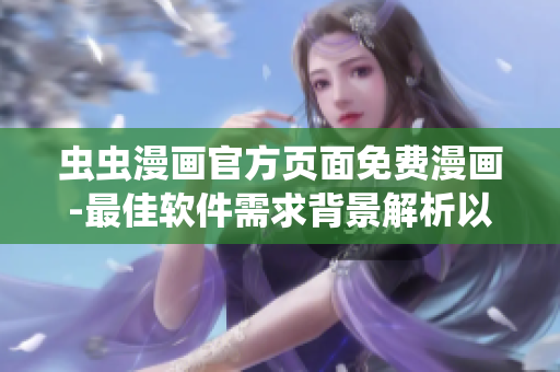 虫虫漫画官方页面免费漫画-最佳软件需求背景解析以及推荐