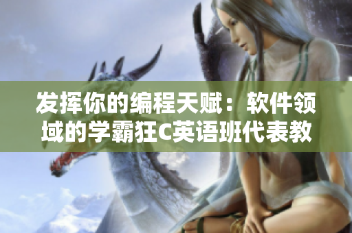 发挥你的编程天赋：软件领域的学霸狂C英语班代表教你轻松掌握编程技巧