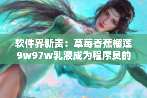 软件界新贵：草莓香蕉榴莲9w97w乳液成为程序员的最爱