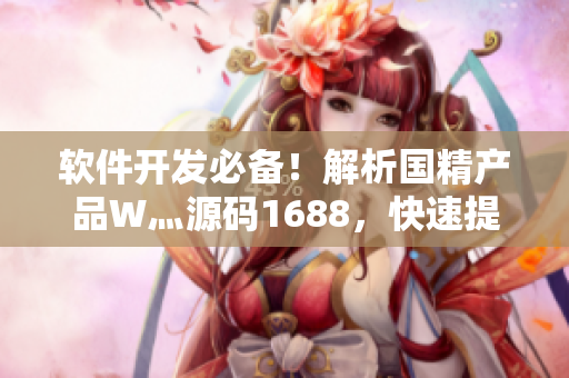软件开发必备！解析国精产品W灬源码1688，快速提升开发实力