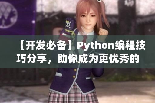 【开发必备】Python编程技巧分享，助你成为更优秀的软件工程师！