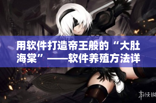 用软件打造帝王般的“大肚海棠”——软件养殖方法详解