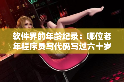 软件界的年龄纪录：哪位老年程序员写代码写过六十岁？