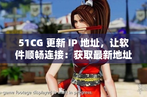 51CG 更新 IP 地址，让软件顺畅连接：获取最新地址方法简介