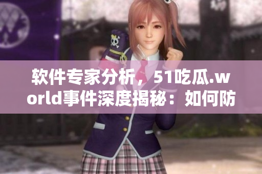软件专家分析，51吃瓜.world事件深度揭秘：如何防范失信行为？