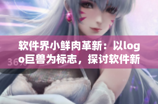 软件界小鲜肉革新：以logo巨兽为标志，探讨软件新生代的崛起和影响