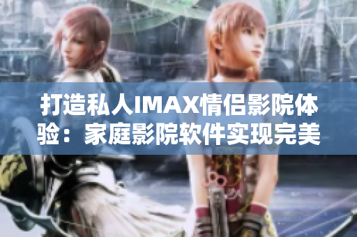 打造私人IMAX情侣影院体验：家庭影院软件实现完美组合