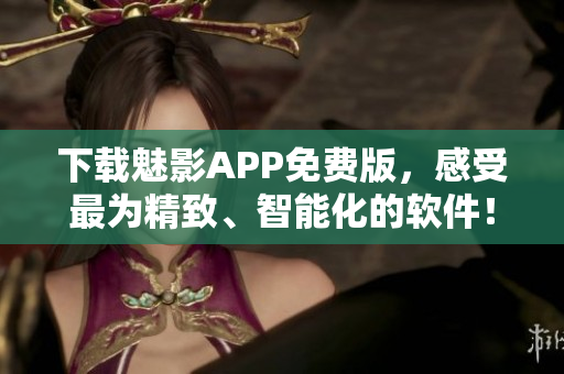 下载魅影APP免费版，感受最为精致、智能化的软件！