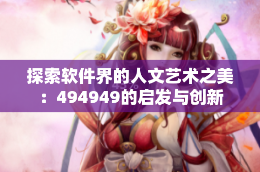 探索软件界的人文艺术之美：494949的启发与创新
