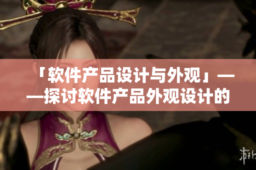 「软件产品设计与外观」——探讨软件产品外观设计的重要性与实现方法。