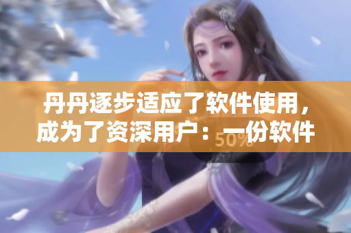 丹丹逐步适应了软件使用，成为了资深用户：一份软件初学者的成长之路