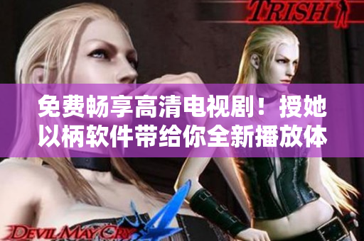 免费畅享高清电视剧！授她以柄软件带给你全新播放体验