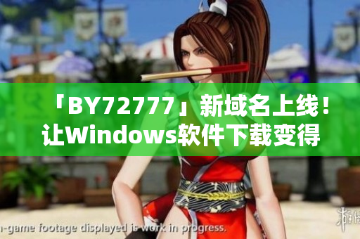 「BY72777」新域名上线！让Windows软件下载变得更快更稳定