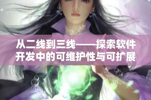从二线到三线——探索软件开发中的可维护性与可扩展性