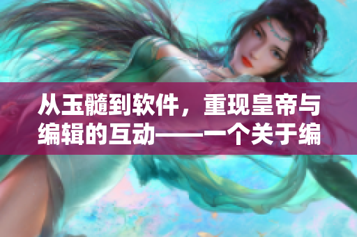 从玉髓到软件，重现皇帝与编辑的互动——一个关于编辑与创新的小说
