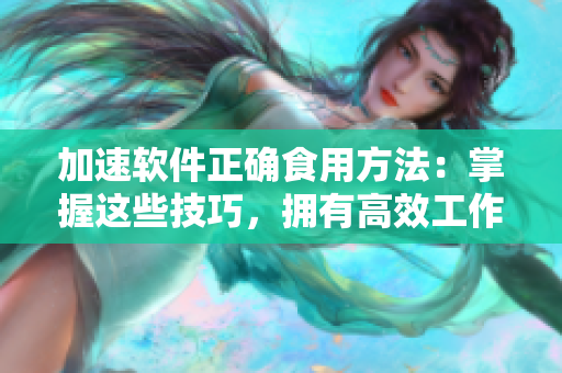 加速软件正确食用方法：掌握这些技巧，拥有高效工作之妙
