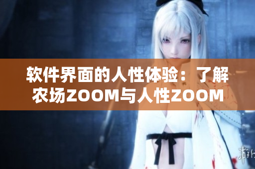 软件界面的人性体验：了解农场ZOOM与人性ZOOM的区别