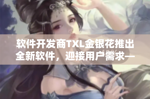 软件开发商TXL金银花推出全新软件，迎接用户需求——笔趣阁