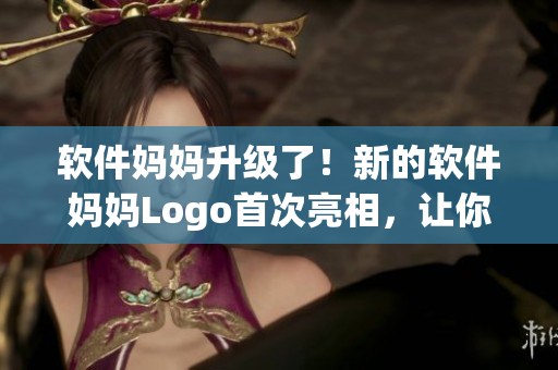 软件妈妈升级了！新的软件妈妈Logo首次亮相，让你的电脑焕发新生！