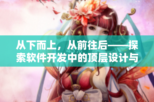 从下而上，从前往后——探索软件开发中的顶层设计与底层实现
