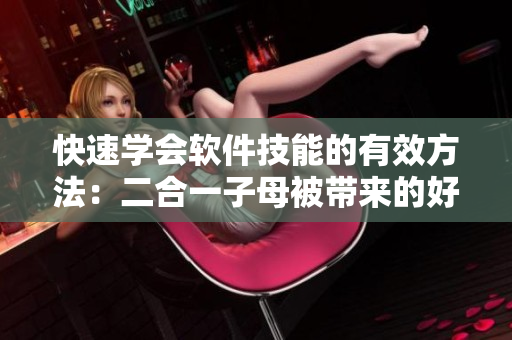 快速学会软件技能的有效方法：二合一子母被带来的好处