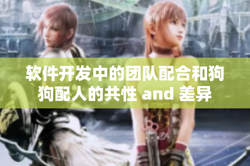 软件开发中的团队配合和狗狗配人的共性 and 差异