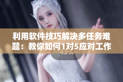 利用软件技巧解决多任务难题：教你如何1对5应对工作挑战