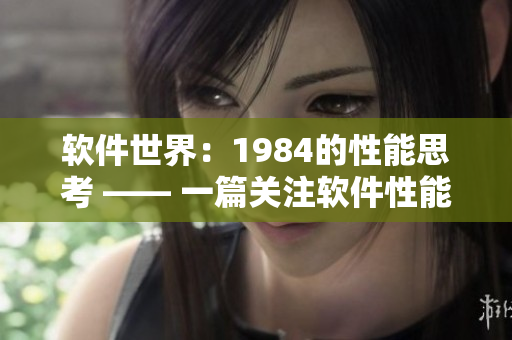 软件世界：1984的性能思考 —— 一篇关注软件性能的专业文章