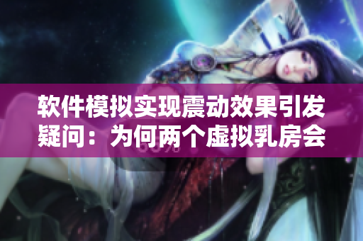 软件模拟实现震动效果引发疑问：为何两个虚拟乳房会变得又硬又翘？