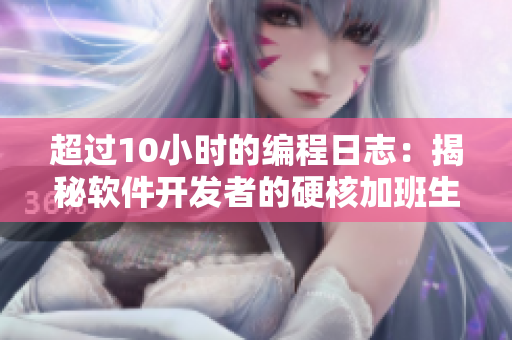 超过10小时的编程日志：揭秘软件开发者的硬核加班生活