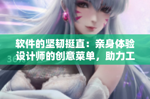 软件的坚韧挺直：亲身体验设计师的创意菜单，助力工作效率提升