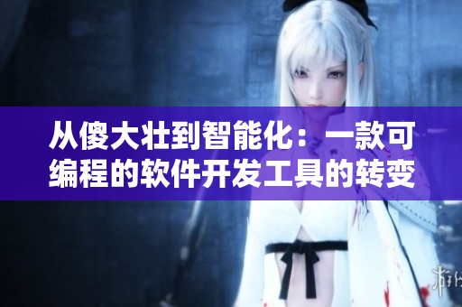 从傻大壮到智能化：一款可编程的软件开发工具的转变历程