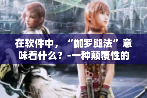在软件中，“伽罗腿法”意味着什么？-一种颠覆性的编程技术