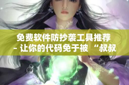 免费软件防抄袭工具推荐 – 让你的代码免于被 “叔叔” 撩走