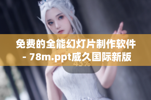 免费的全能幻灯片制作软件 - 78m.ppt威久国际新版