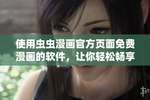 使用虫虫漫画官方页面免费漫画的软件，让你轻松畅享优质漫画阅读