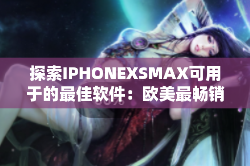 探索IPHONEXSMAX可用于的最佳软件：欧美最畅销的应用程序