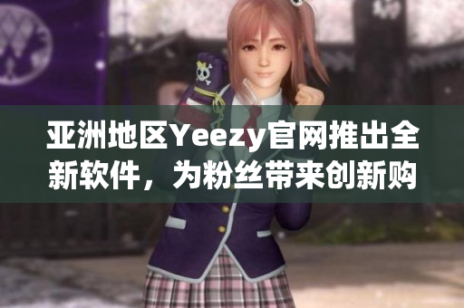 亚洲地区Yeezy官网推出全新软件，为粉丝带来创新购物体验