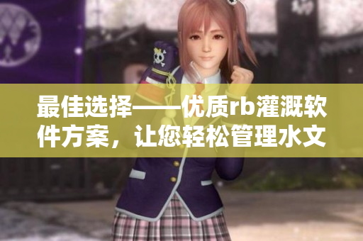 最佳选择——优质rb灌溉软件方案，让您轻松管理水文数据